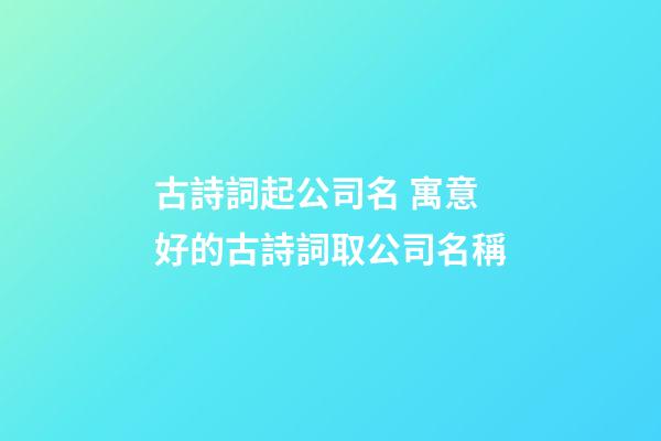 古詩詞起公司名 寓意好的古詩詞取公司名稱-第1張-公司起名-玄機派